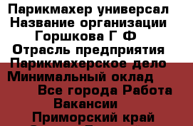 Парикмахер-универсал › Название организации ­ Горшкова Г.Ф. › Отрасль предприятия ­ Парикмахерское дело › Минимальный оклад ­ 40 000 - Все города Работа » Вакансии   . Приморский край,Спасск-Дальний г.